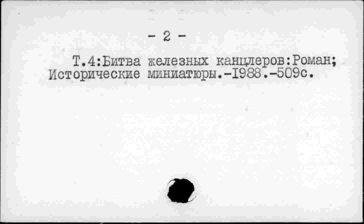 ﻿Т.4:Битва железных канцлеров:Роман; Исторические миниатюры.-1988.-509с.